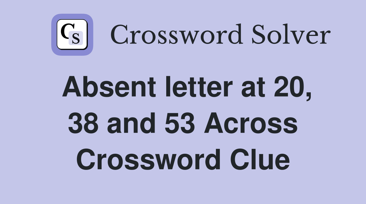 Absent letter at 20 38 and 53 Across Crossword Clue Answers